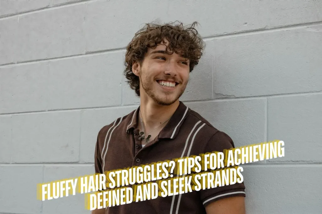 Fluffy Hair Struggles Tips for Achieving Defined and Sleek Strands