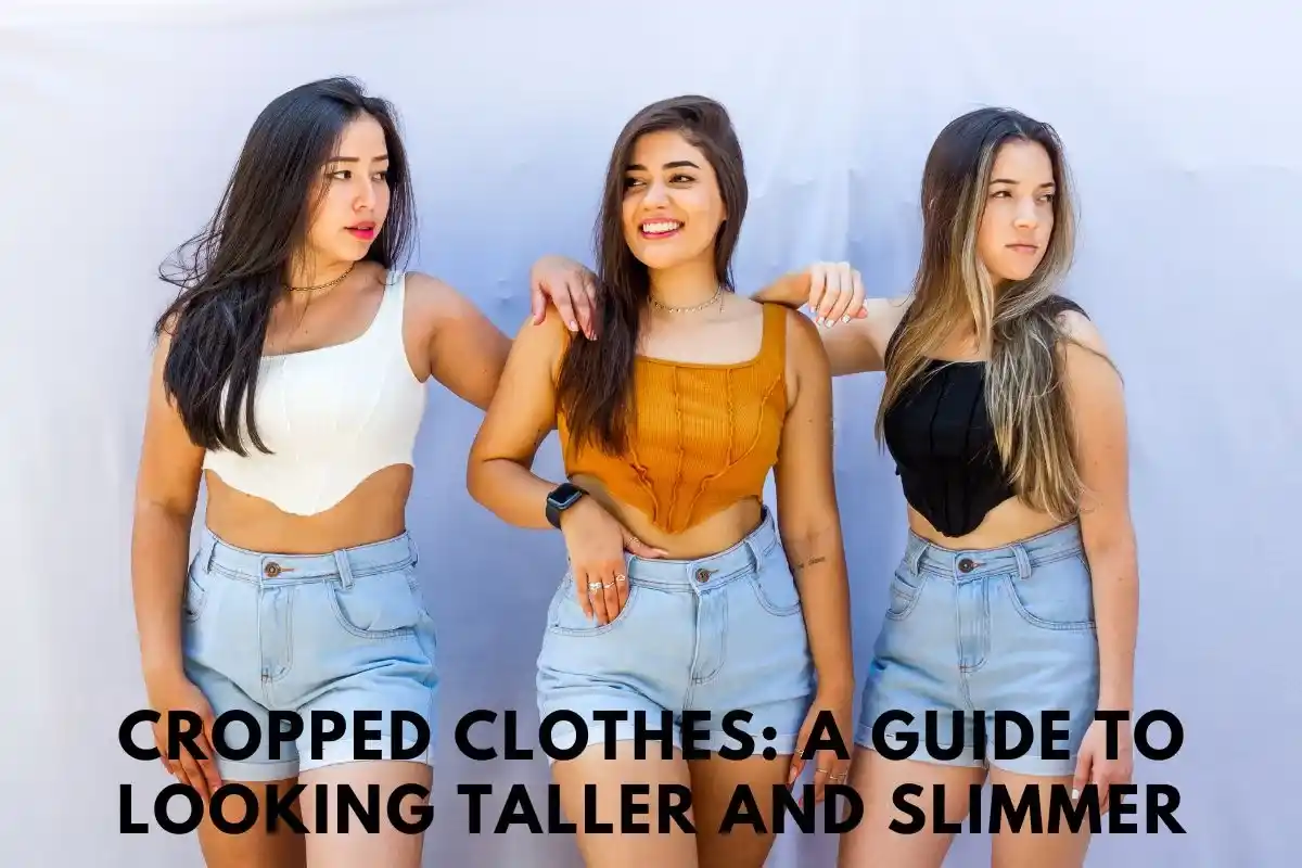 Cropped Clothes A Guide to Looking Taller and Slimmer