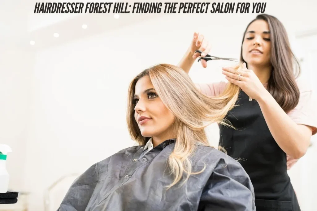 Hairdresser Forest Hill Finding the Perfect Salon for You