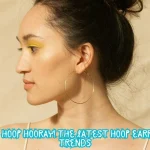 Hoop Hoop Hooray! The Latest Hoop Earring Trends