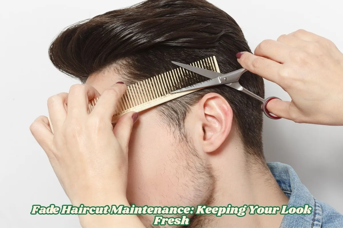 Fade Haircut Maintenance Keeping Your Look Fresh