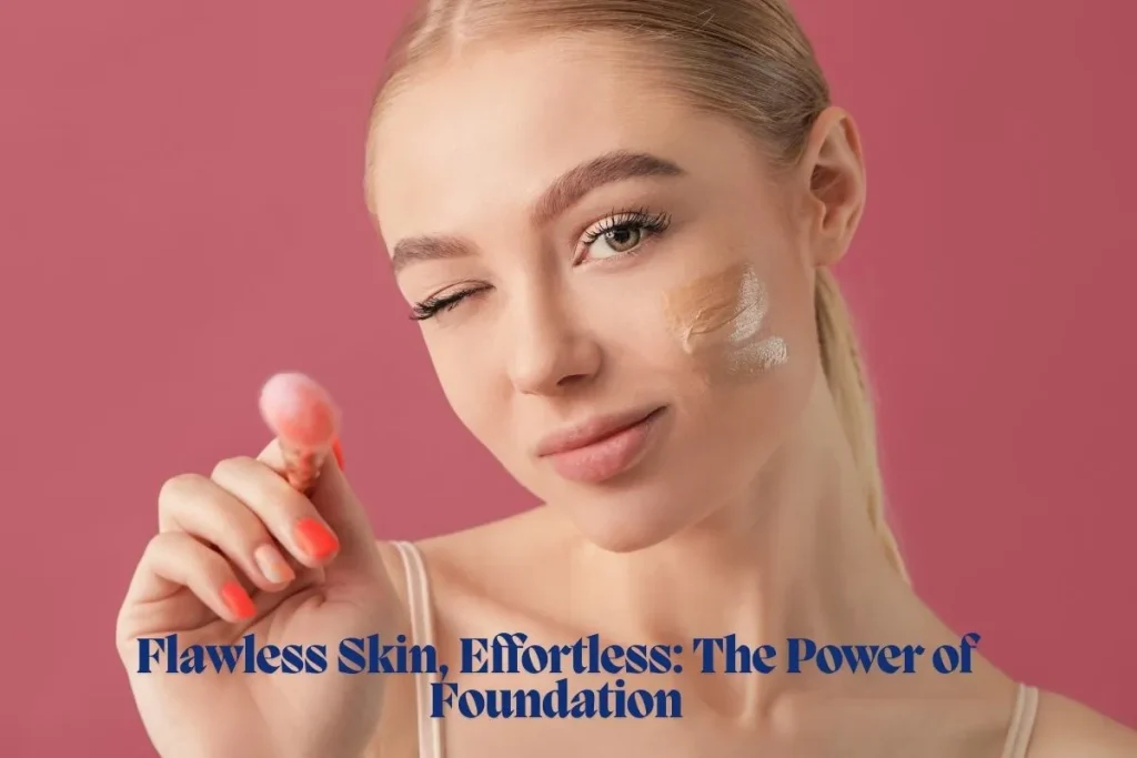 Flawless Skin, Effortless The Power of Foundation