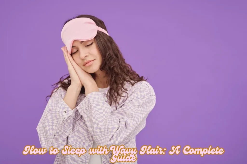 How to Sleep with Wavy Hair A Complete Guide