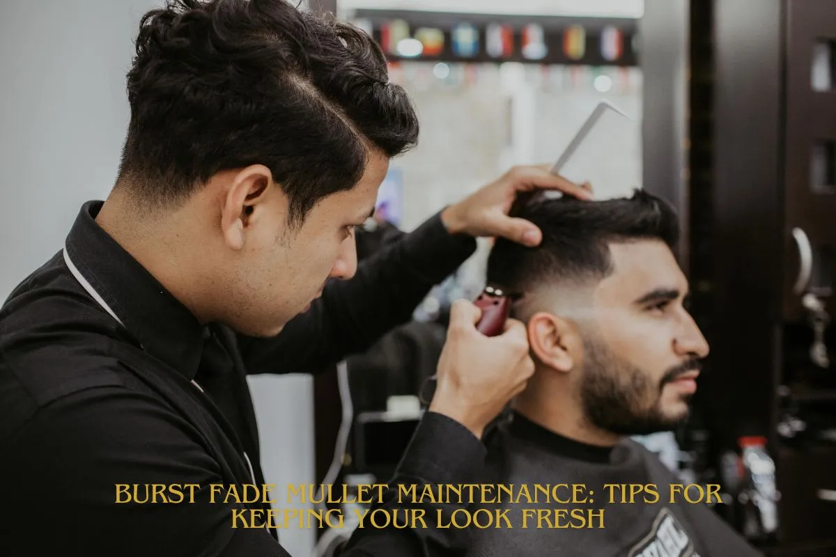 Burst Fade Mullet Maintenance Tips for Keeping Your Look Fresh