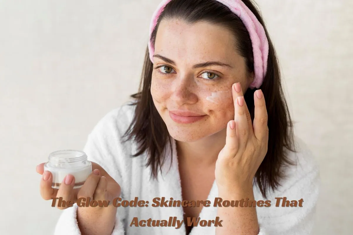 The Glow Code Skincare Routines That Actually Work