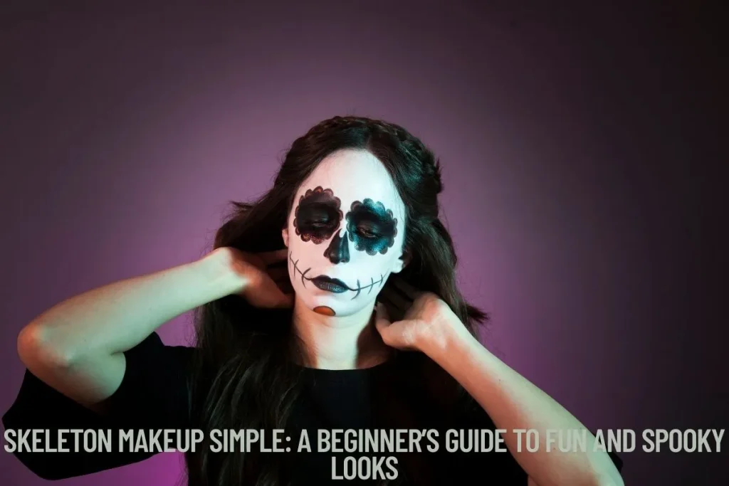 Skeleton Makeup Simple A Beginner’s Guide to Fun and Spooky Looks