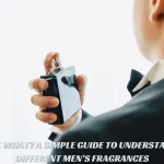 EAU DE WHAT A SIMPLE GUIDE TO UNDERSTANDING DIFFERENT MEN’S FRAGRANCES